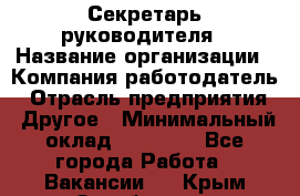 Секретарь руководителя › Название организации ­ Компания-работодатель › Отрасль предприятия ­ Другое › Минимальный оклад ­ 21 500 - Все города Работа » Вакансии   . Крым,Октябрьское